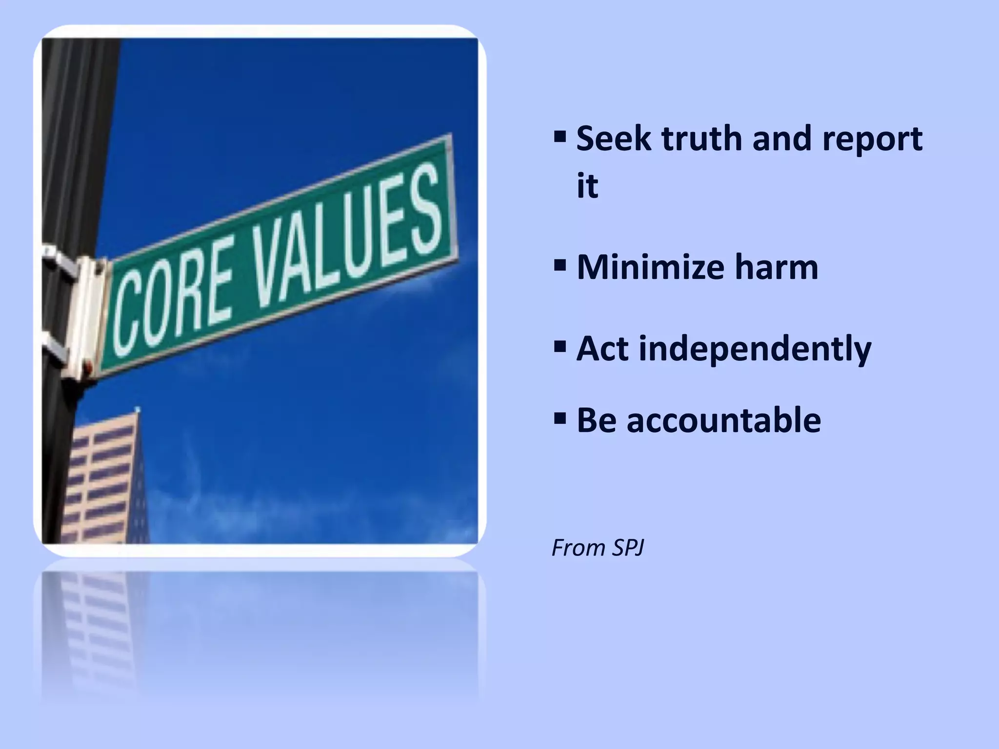 Seek truth and report it Minimize harm Act independently Be accountable From SPJ  Core Values 