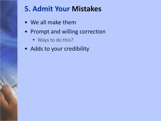 We all make them Prompt and willing correction Ways to do this? Adds to your credibility 5. Admit Your  Mistakes 