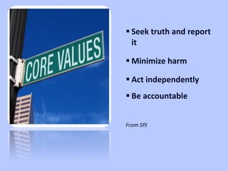 Seek truth and report it Minimize harm Act independently Be accountable From SPJ  Core Values 