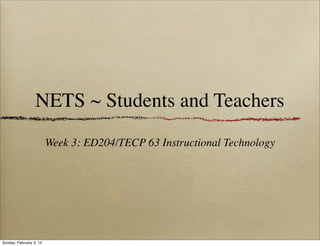 NETS ~ Students and Teachers
                         Week 3: ED204/TECP 63 Instructional Technology




Sunday, February 3, 13
 