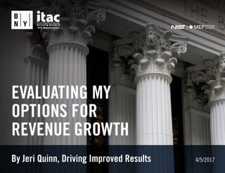 By Jeri Quinn, Driving Improved Results 4/5/2017
EVALUATING MY
OPTIONS FOR
REVENUE GROWTH
 