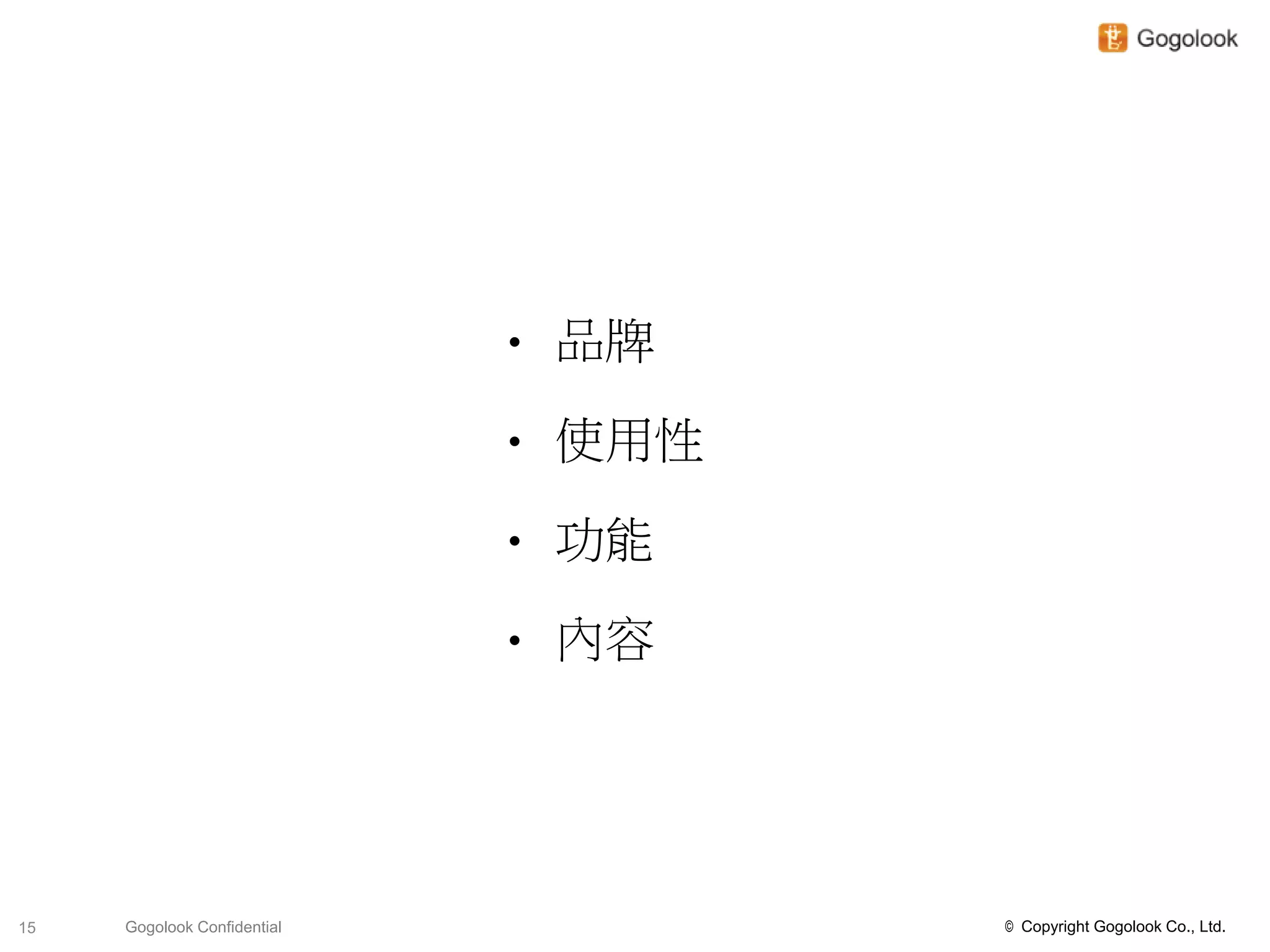 •   品牌

                             •   使用性

                             •   功能

                             •   內容




15   Gogolook Confidential             © Copyright Gogolook Co., Ltd.
 