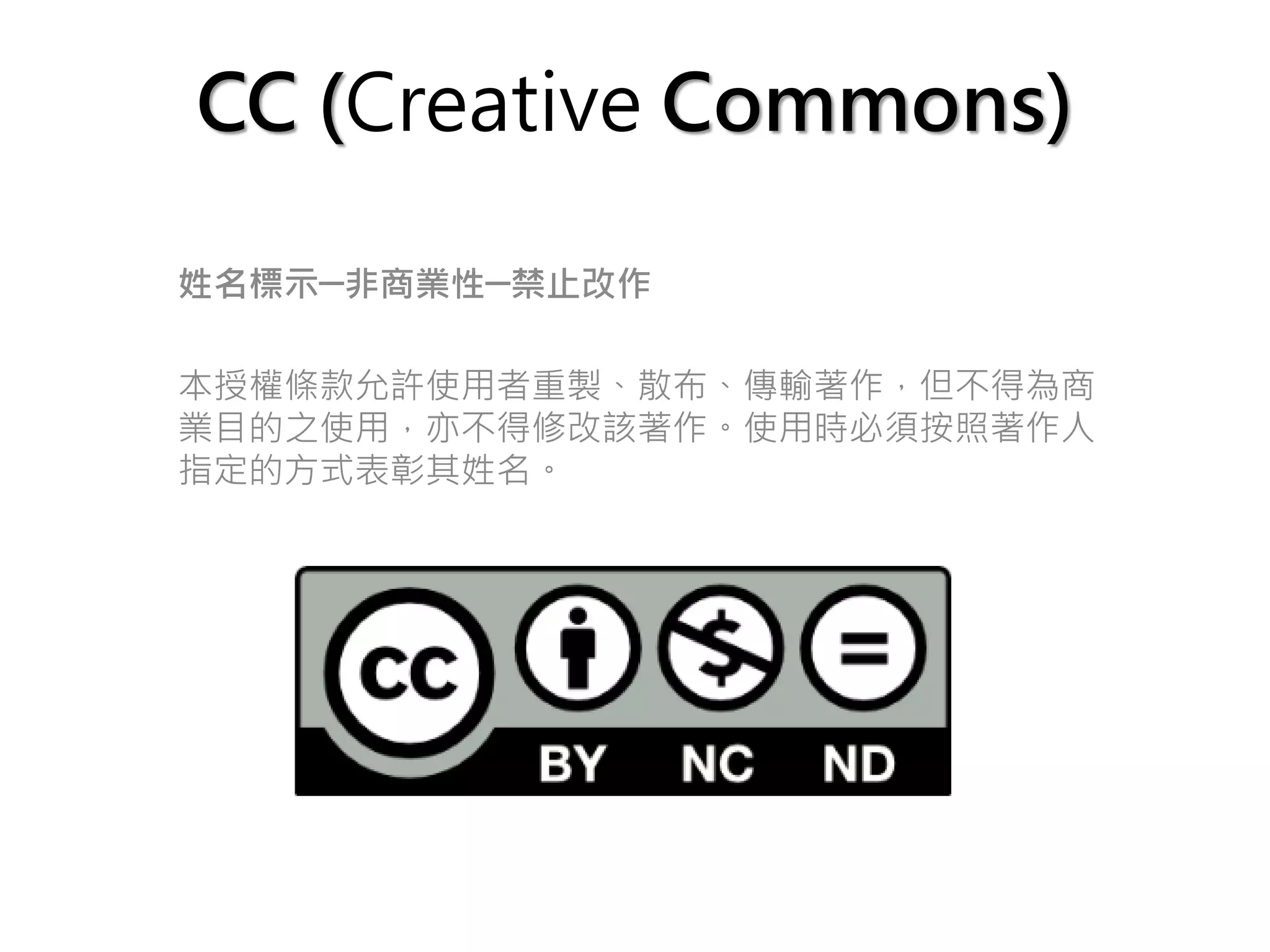 CC (Creative Commons)

姓名標示─非商業性─禁止改作

本授權條款允許使用者重製、散布、傳輸著作，但不得為商
業目的之使用，亦不得修改該著作。使用時必須按照著作人
指定的方式表彰其姓名。
 