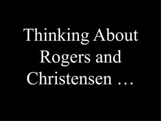 Thinking About Rogers and Christensen … 