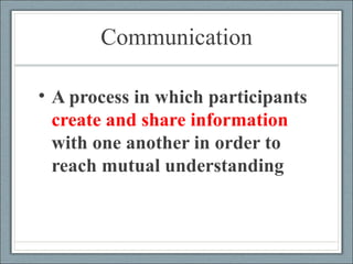 Communication A process in which participants  create and share information  with one another in order to reach mutual understanding  