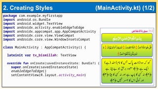 package com.example.myfirstapp
import android.os.Bundle
import android.widget.TextView
import androidx.activity.enableEdgeToEdge
import androidx.appcompat.app.AppCompatActivity
import androidx.core.view.ViewCompat
import androidx.core.view.WindowInsetsCompat
class MainActivity : AppCompatActivity() {
lateinit var tv_bismillah: TextView
override fun onCreate(savedInstanceState: Bundle?) {
super.onCreate(savedInstanceState)
enableEdgeToEdge()
setContentView(R.layout.activity_main)
2. Creating Styles (MainActivity.kt) (1/2)
 