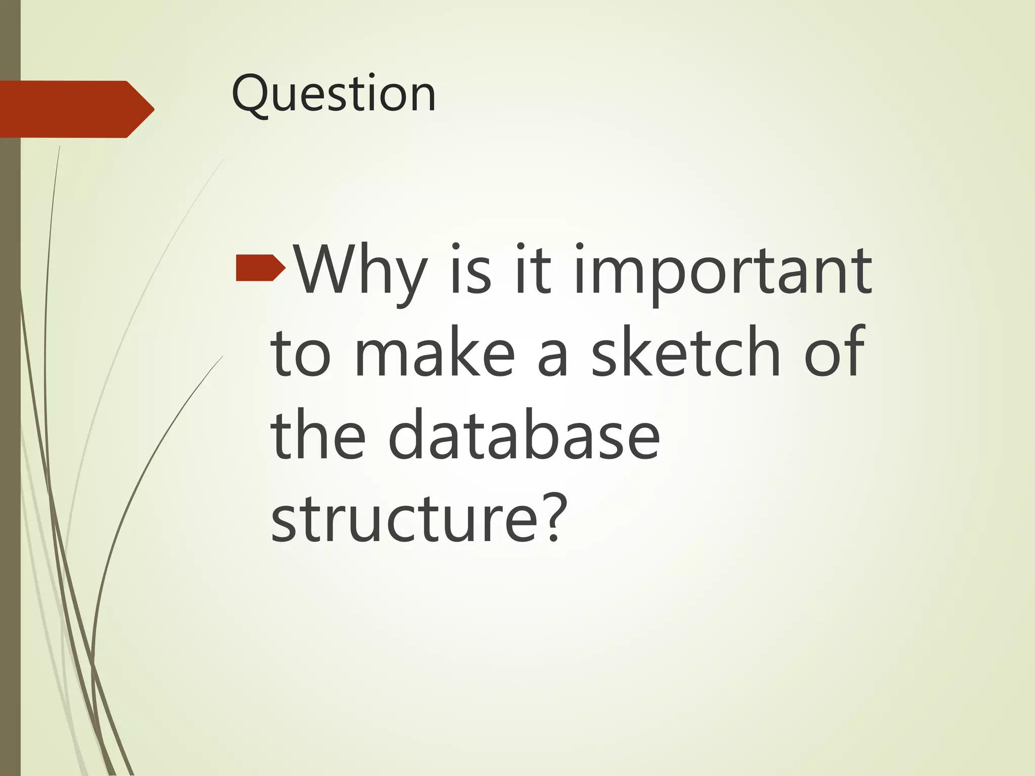 Question
Why is it important
to make a sketch of
the database
structure?
 