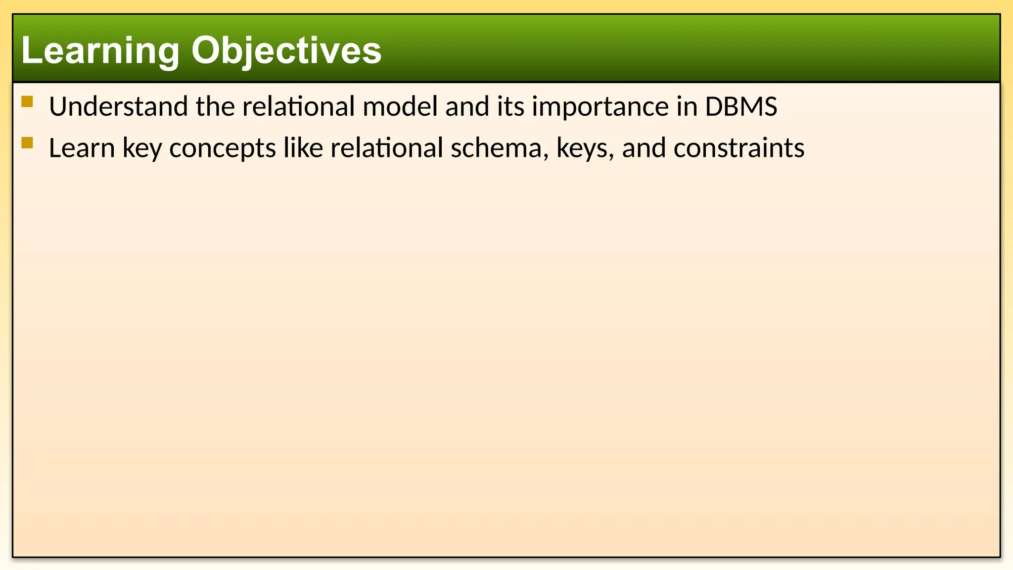  Understand the relational model and its importance in DBMS
 Learn key concepts like relational schema, keys, and constraints
Learning Objectives
 