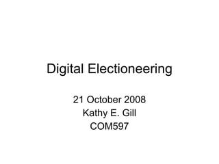 Digital Electioneering 21 October 2008 Kathy E. Gill COM597 