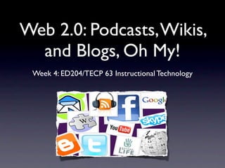 Web 2.0: Podcasts, Wikis,
  and Blogs, Oh My!
 Week 4: ED204/TECP 63 Instructional Technology
 
