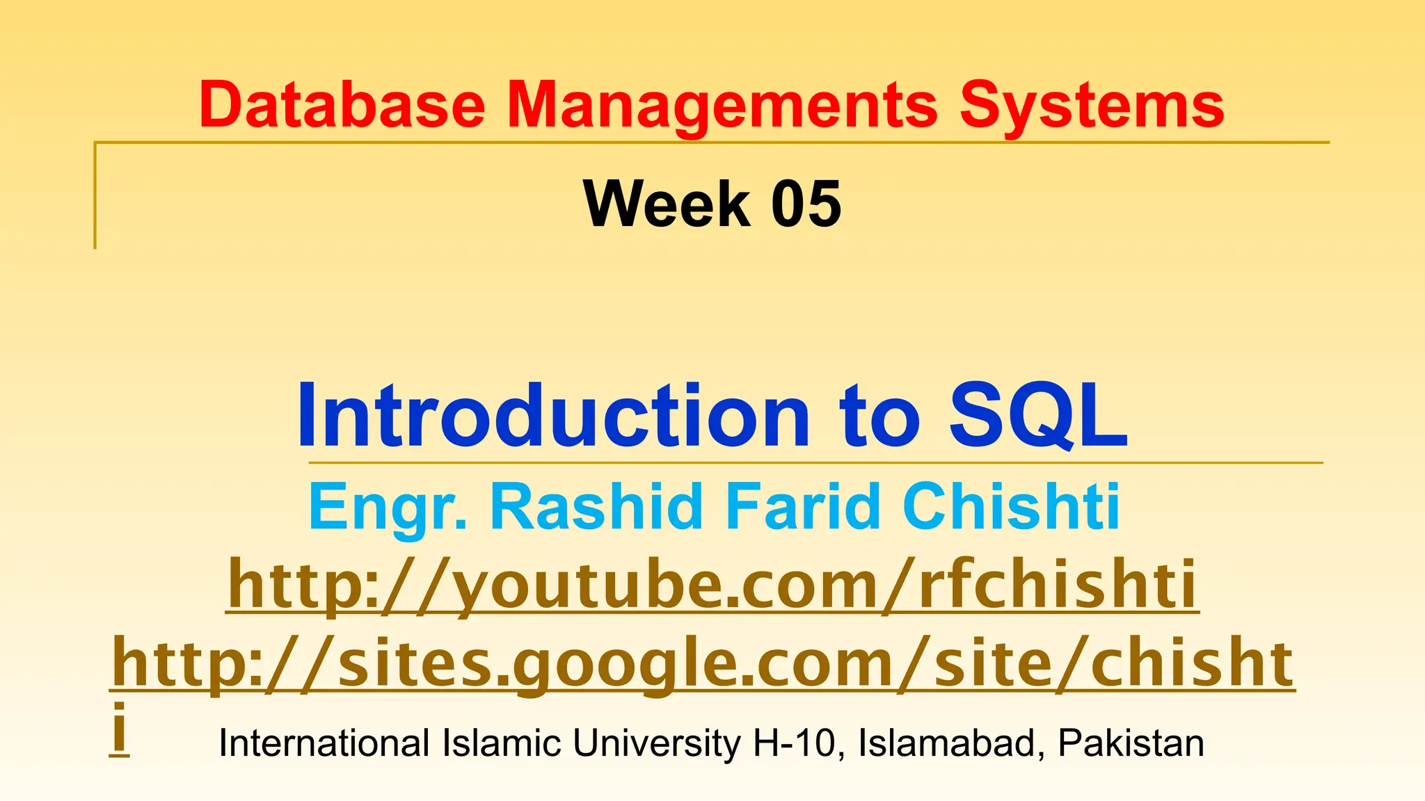 International Islamic University H-10, Islamabad, Pakistan Database Managements Systems Week 05 Introduction to SQL Engr. Rashid Farid Chishti http://youtube.com/rfchishti http://sites.google.com/site/chisht i 