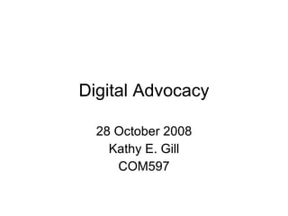 Digital Advocacy 28 October 2008 Kathy E. Gill COM597 