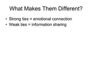 What Makes Them Different? Strong ties = emotional connection Weak ties = information sharing 