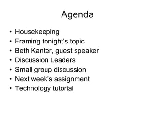 Agenda Housekeeping Framing tonight’s topic Beth Kanter, guest speaker Discussion Leaders Small group discussion Next week’s assignment Technology tutorial 