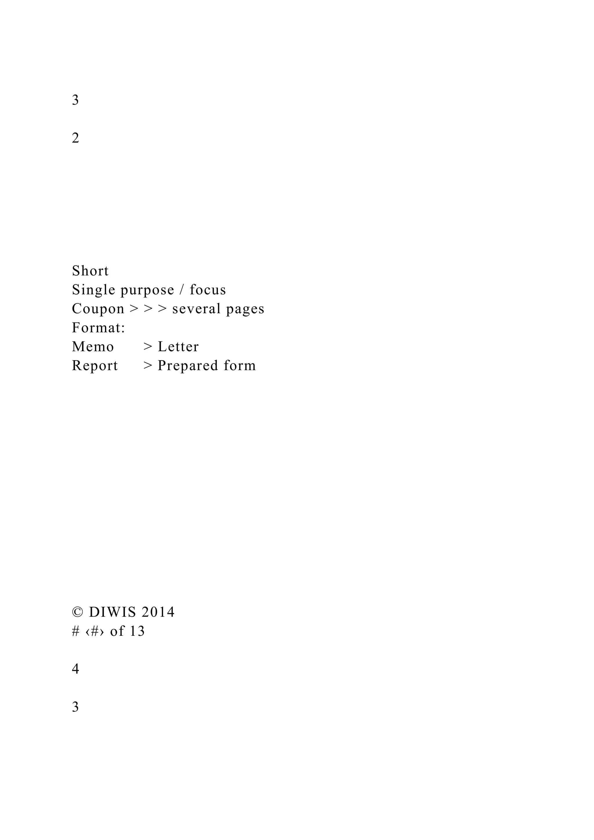 3
2
Short
Single purpose / focus
Coupon > > > several pages
Format:
Memo > Letter
Report > Prepared form
© DIWIS 2014
# ‹#› of 13
4
3
 