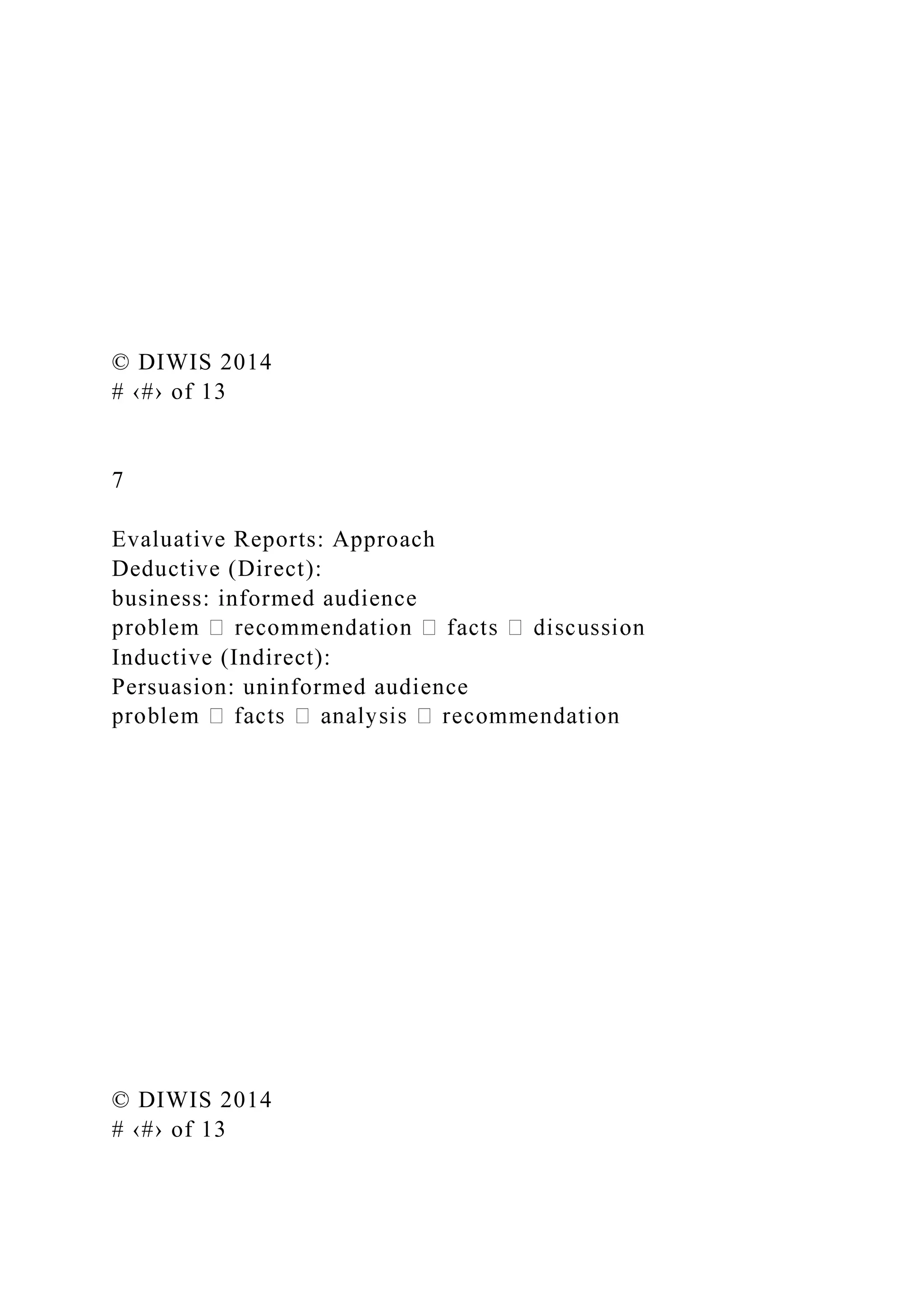 © DIWIS 2014
# ‹#› of 13
7
Evaluative Reports: Approach
Deductive (Direct):
business: informed audience
Inductive (Indirect):
Persuasion: uninformed audience
© DIWIS 2014
# ‹#› of 13
 
