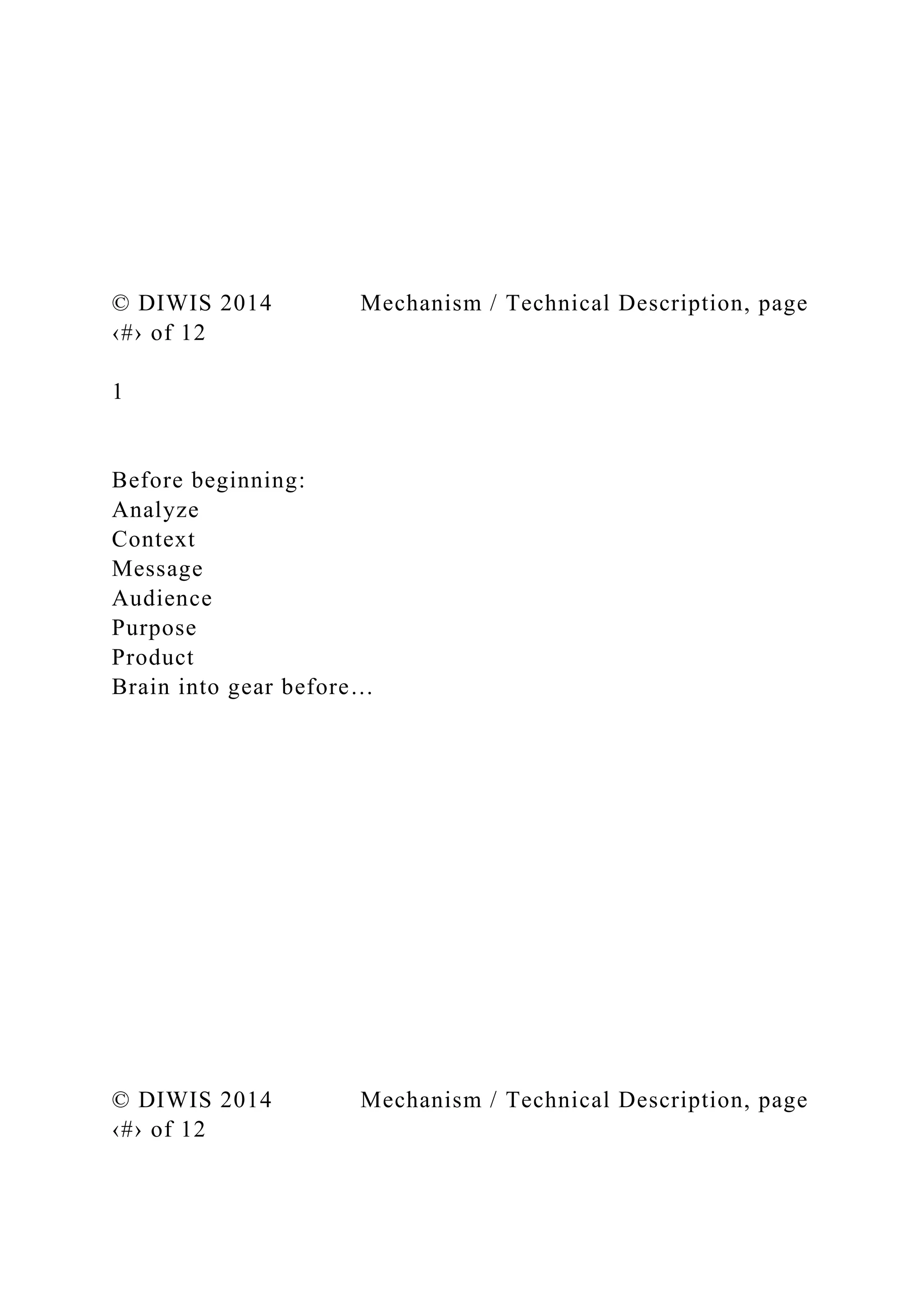 © DIWIS 2014 Mechanism / Technical Description, page
‹#› of 12
1
Before beginning:
Analyze
Context
Message
Audience
Purpose
Product
Brain into gear before…
© DIWIS 2014 Mechanism / Technical Description, page
‹#› of 12
 