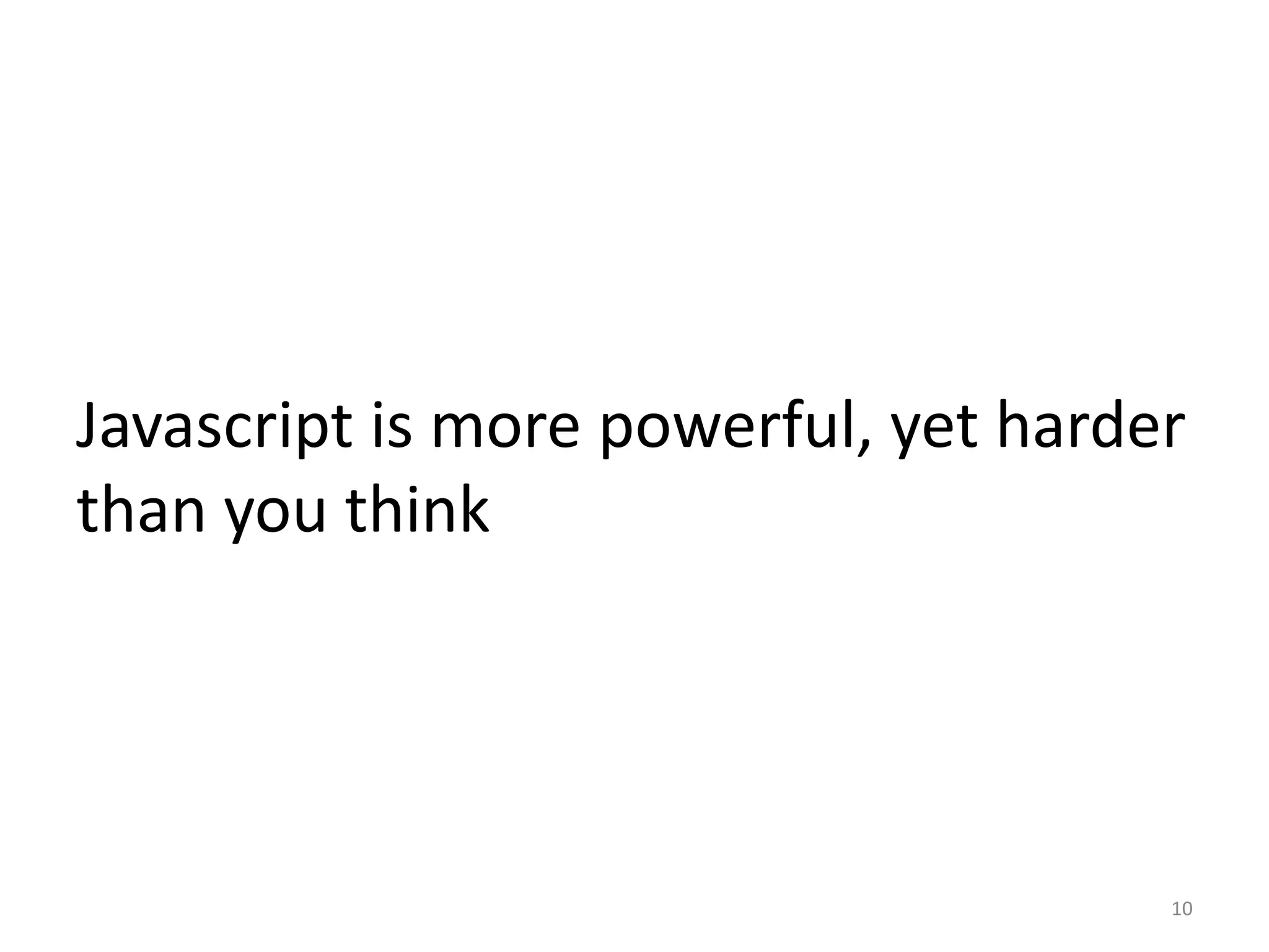 Javascript is more powerful, yet harder
than you think




                                      10
 