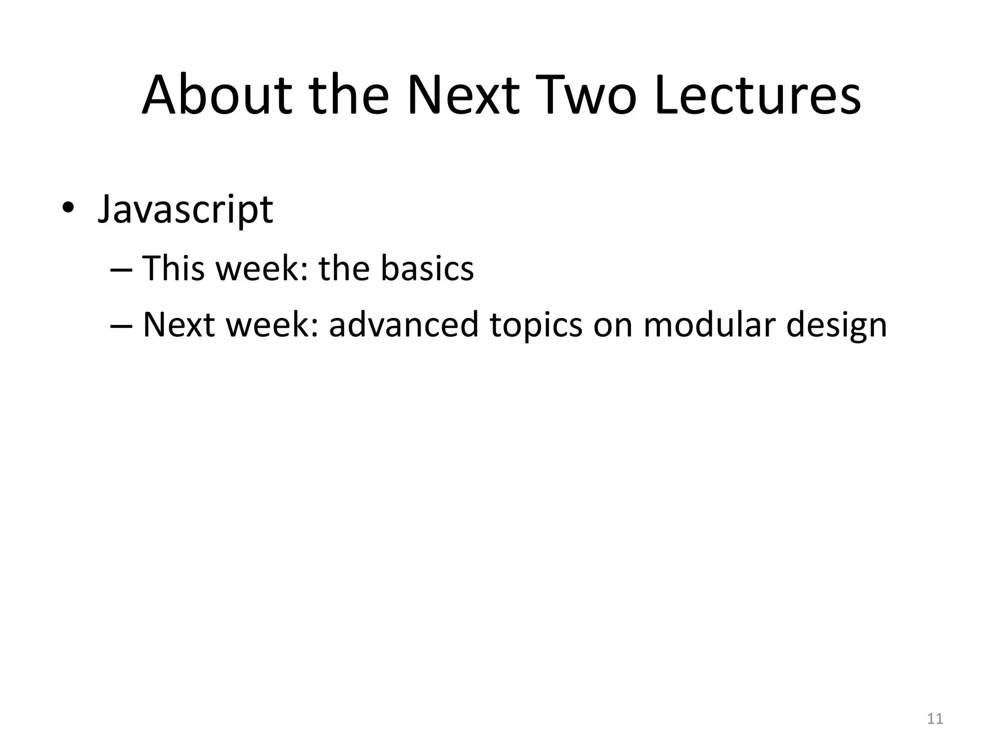 About the Next Two Lectures
• Javascript
  – This week: the basics
  – Next week: advanced topics on modular design




                                                   11
 