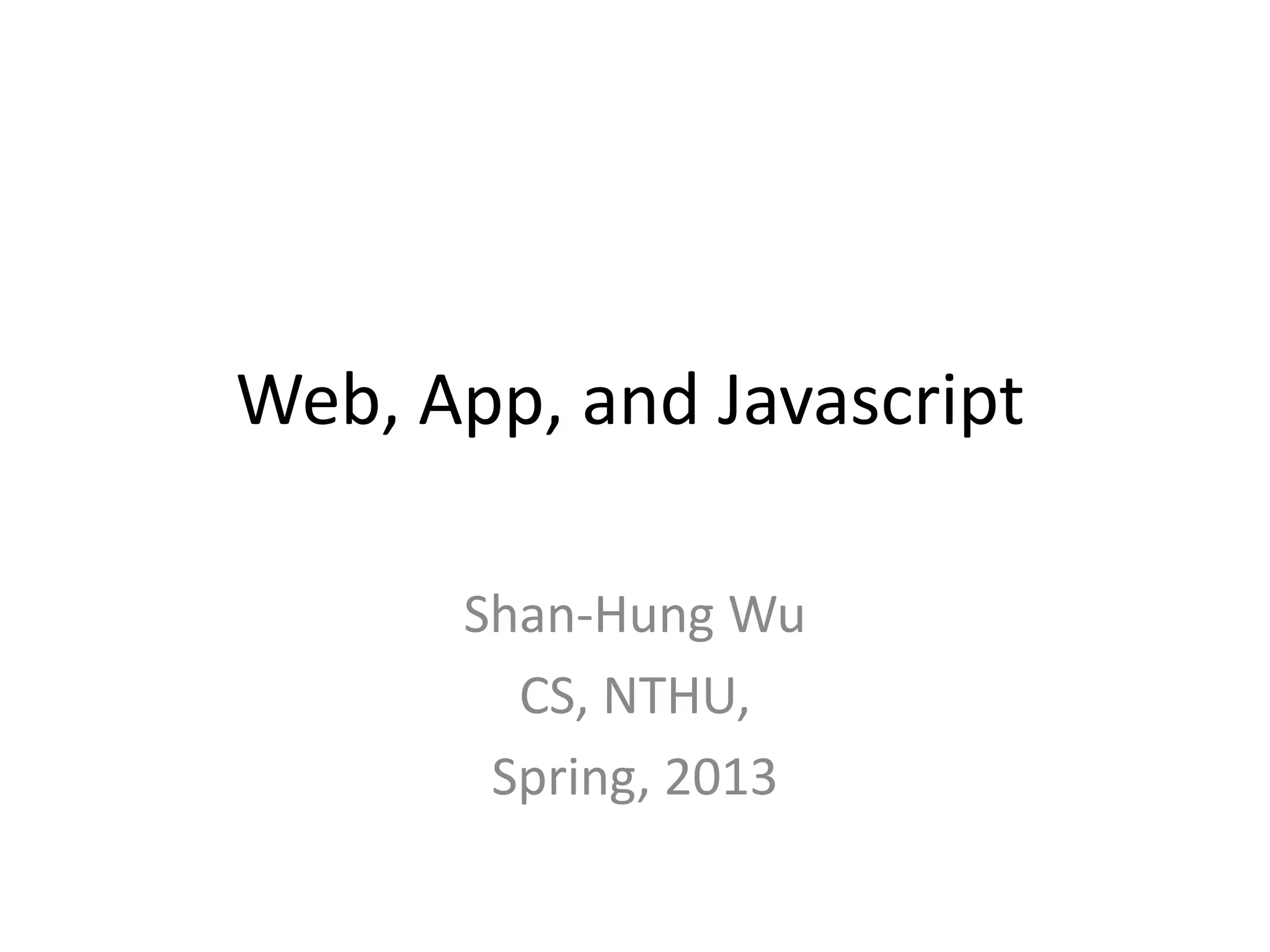 Web, App, and Javascript

      Shan-Hung Wu
        CS, NTHU,
       Spring, 2013
 
