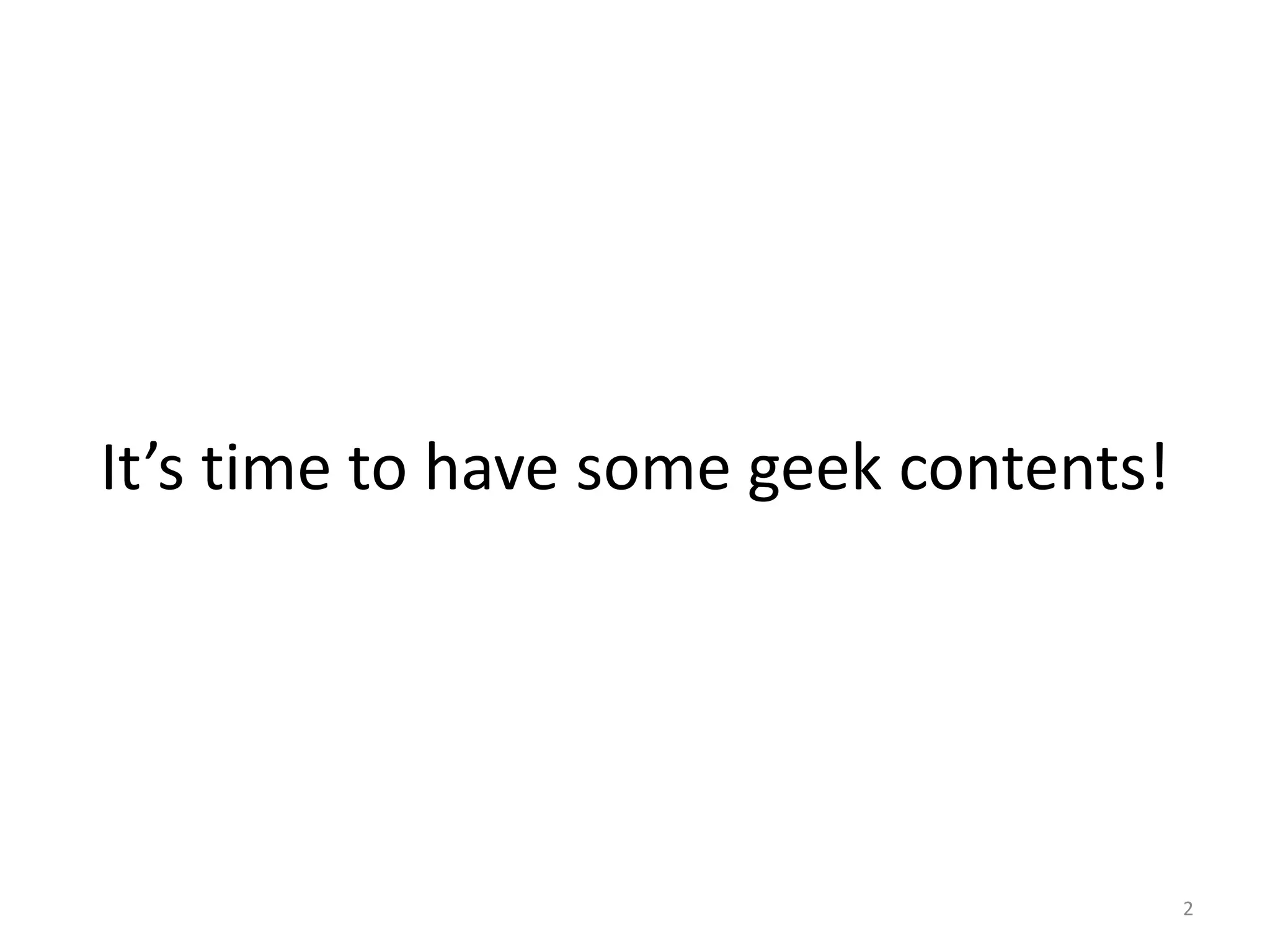 It’s time to have some geek contents!




                                        2
 