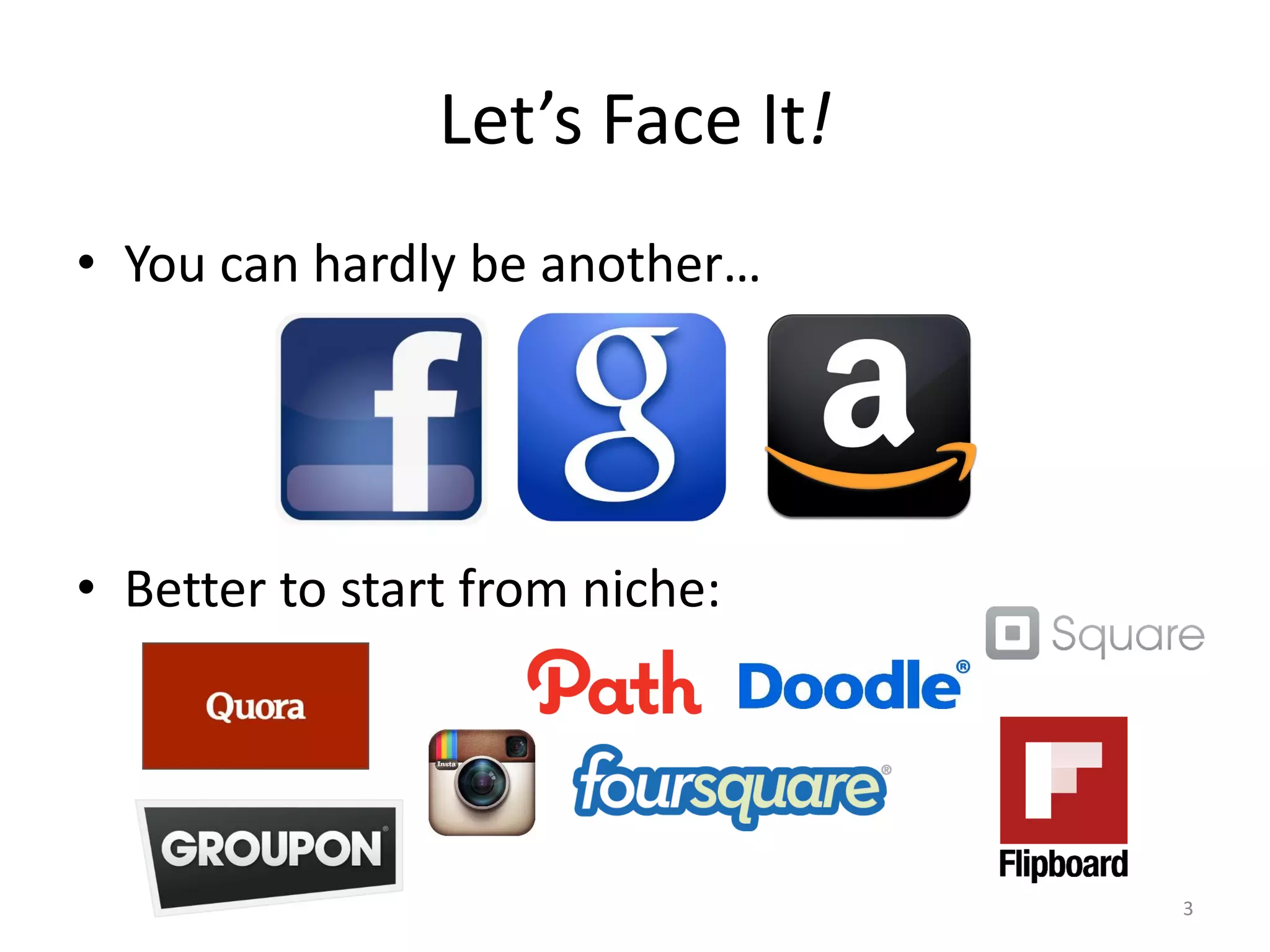 Let’s Face It!
• You can hardly be another…




• Better to start from niche:




                                 3
 