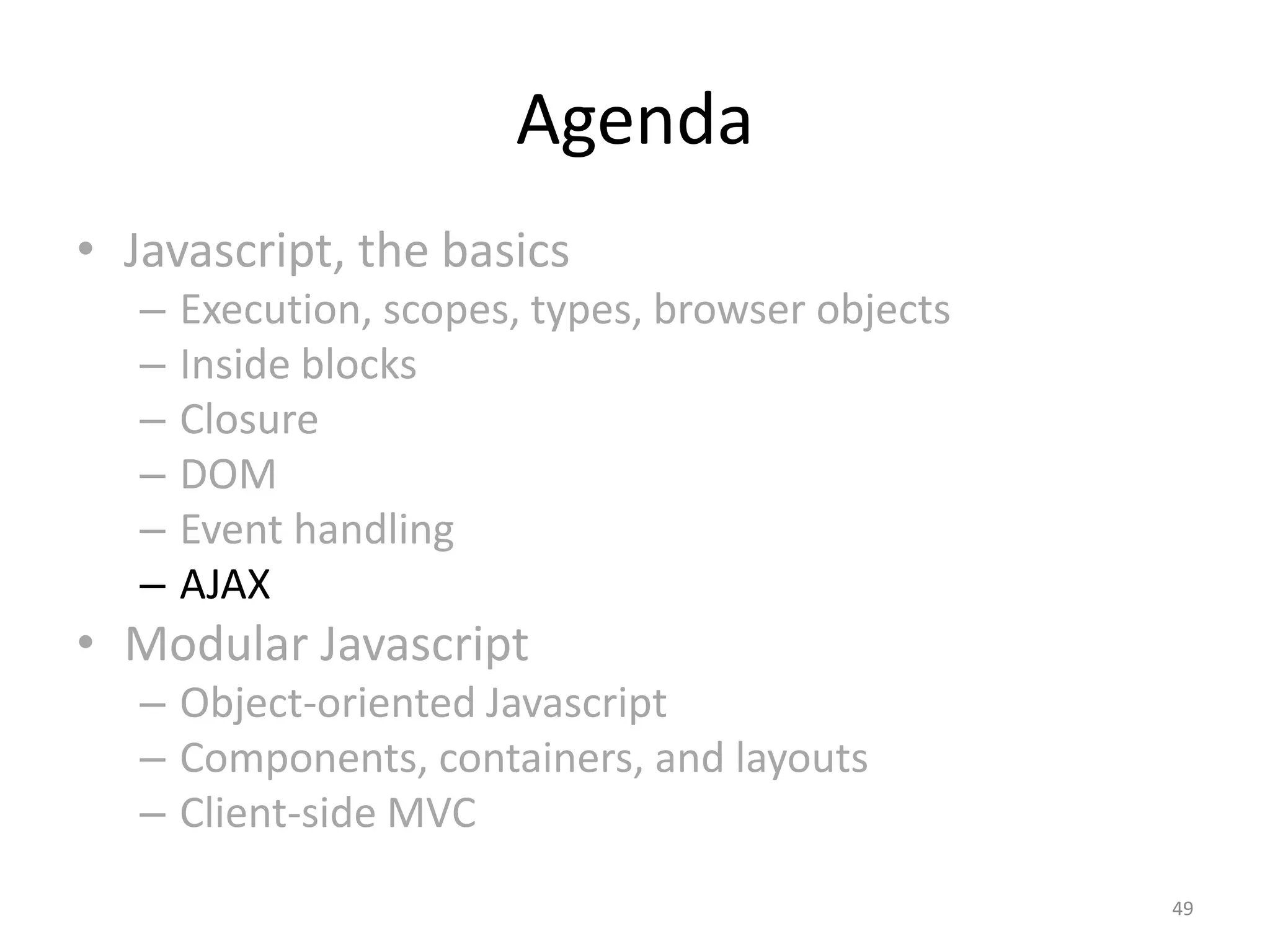Agenda
• Javascript, the basics
   –   Execution, scopes, types, browser objects
   –   Inside blocks
   –   Closure
   –   DOM
   –   Event handling
   –   AJAX
• Modular Javascript
   – Object-oriented Javascript
   – Components, containers, and layouts
   – Client-side MVC
                                                   49
 
