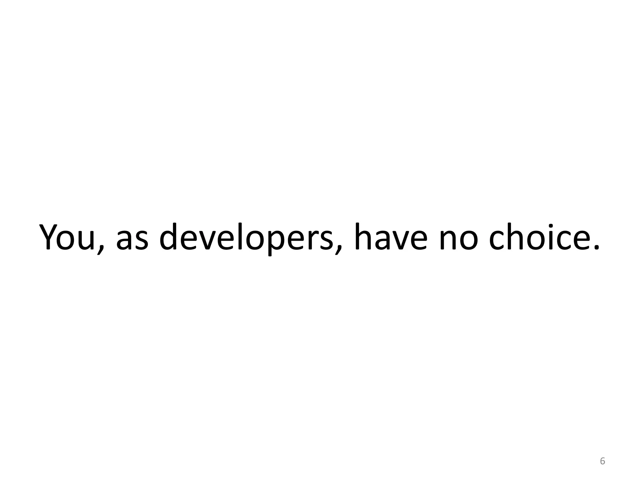 You, as developers, have no choice.




                                  6
 