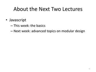 About the Next Two Lectures
• Javascript
  – This week: the basics
  – Next week: advanced topics on modular design




                                                   11
 