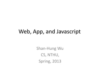 Web, App, and Javascript

      Shan-Hung Wu
        CS, NTHU,
       Spring, 2013
 
