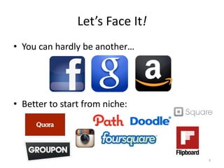 Let’s Face It!
• You can hardly be another…




• Better to start from niche:




                                 3
 