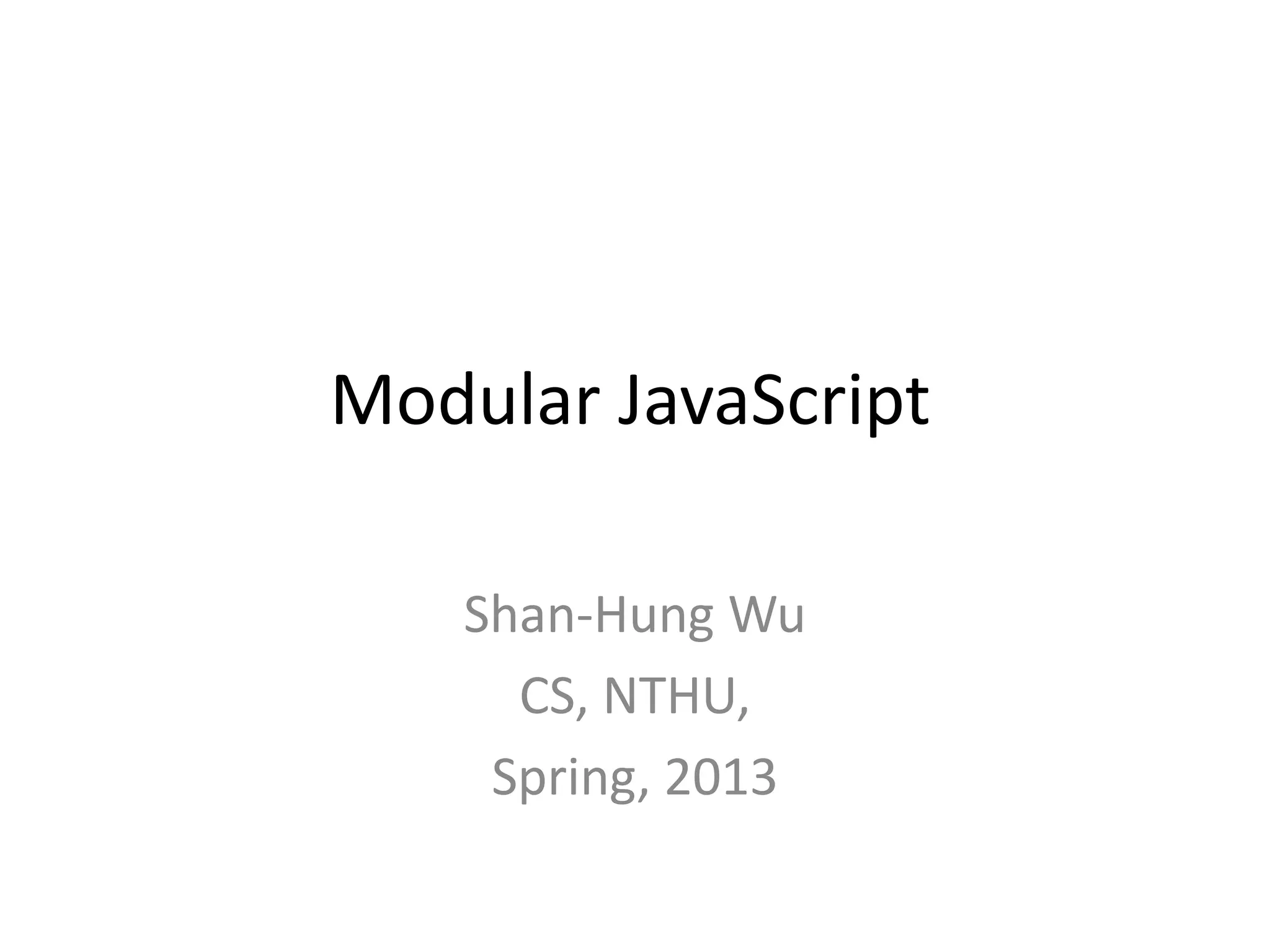Modular JavaScript Shan-Hung Wu CS, NTHU, Spring, 2013 