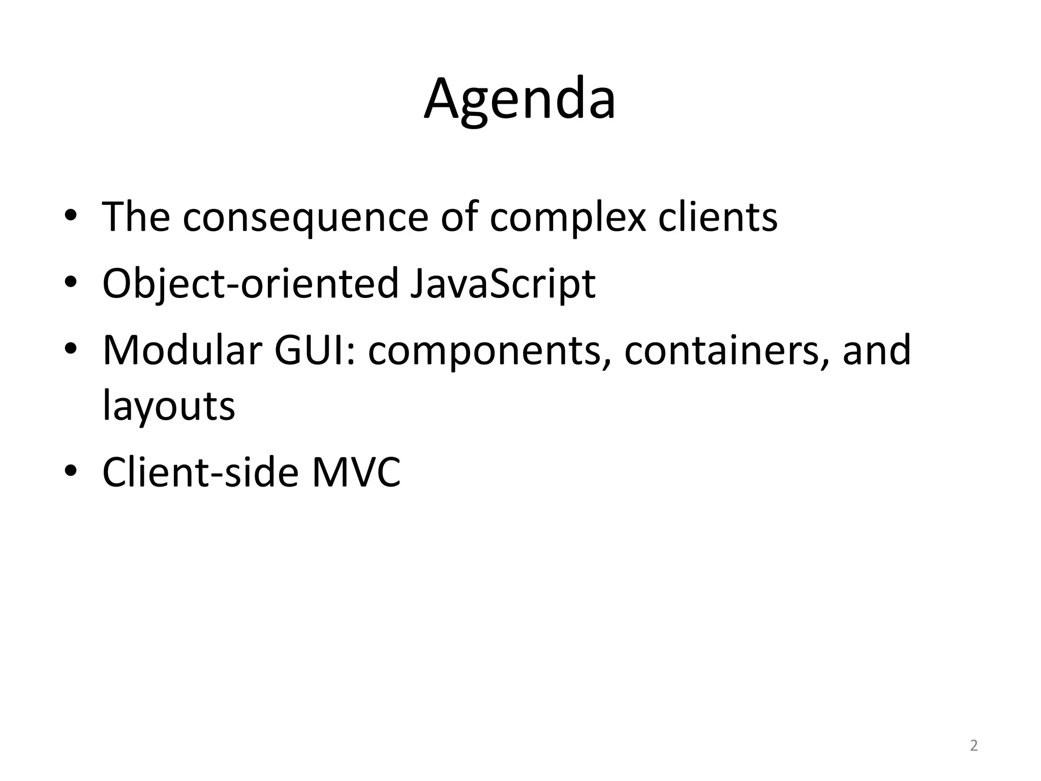 Agenda • The consequence of complex clients • Object-oriented JavaScript • Modular GUI: components, containers, and layouts • Client-side MVC 2 