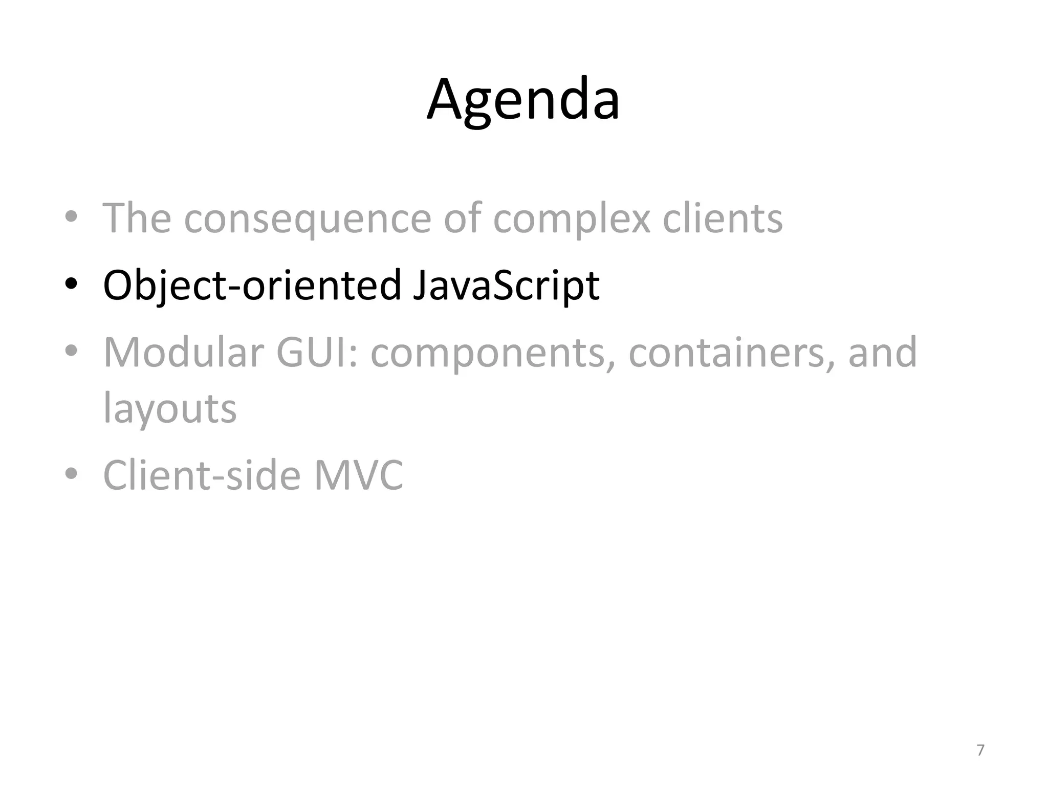 Agenda • The consequence of complex clients • Object-oriented JavaScript • Modular GUI: components, containers, and layouts • Client-side MVC 7 