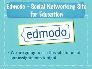 Edmodo - Social Networking Site
for Education
• We are going to use this site for all of
our assignments tonight.
 