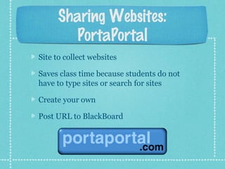 Sharing Websites:
PortaPortal
Site to collect websites
Saves class time because students do not
have to type sites or search for sites
Create your own
Post URL to BlackBoard
 
