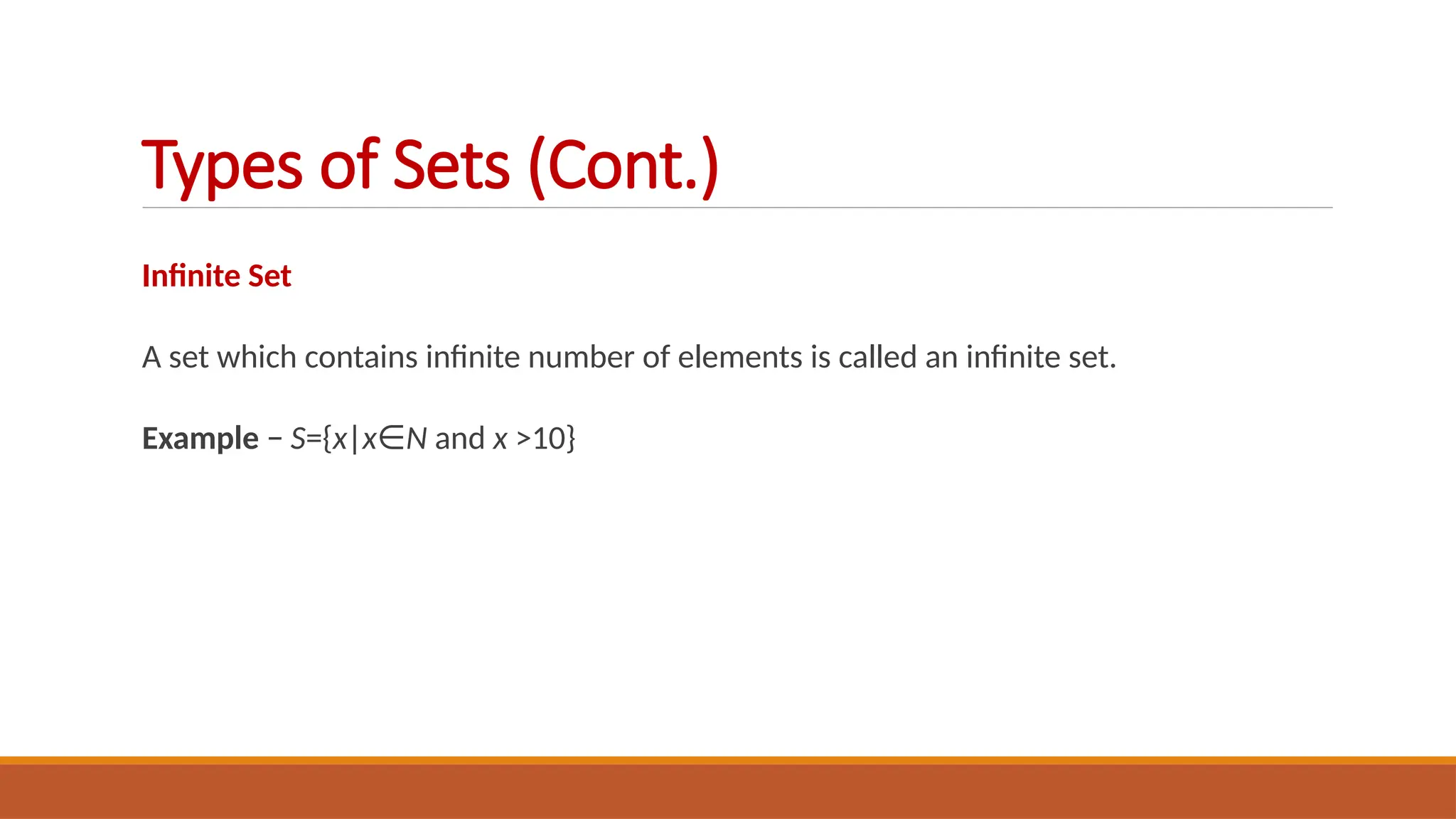 Infinite Set
A set which contains infinite number of elements is called an infinite set.
Example − S={x|x∈N and x >10}
Types of Sets (Cont.)
 