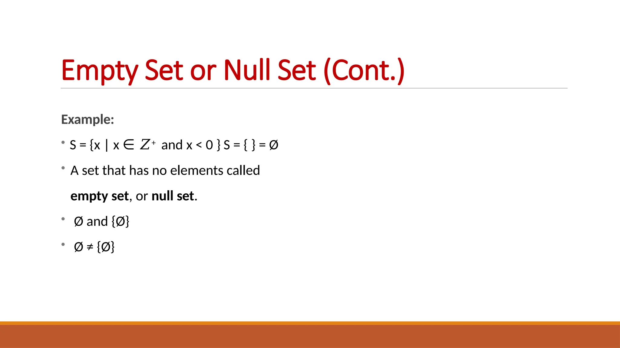 Example:
• S = {x | x ∈ 𝑍+ and x < 0 } S = { } = Ø
• A set that has no elements called
empty set, or null set.
• Ø and {Ø}
• Ø ≠ {Ø}
Empty Set or Null Set (Cont.)
 