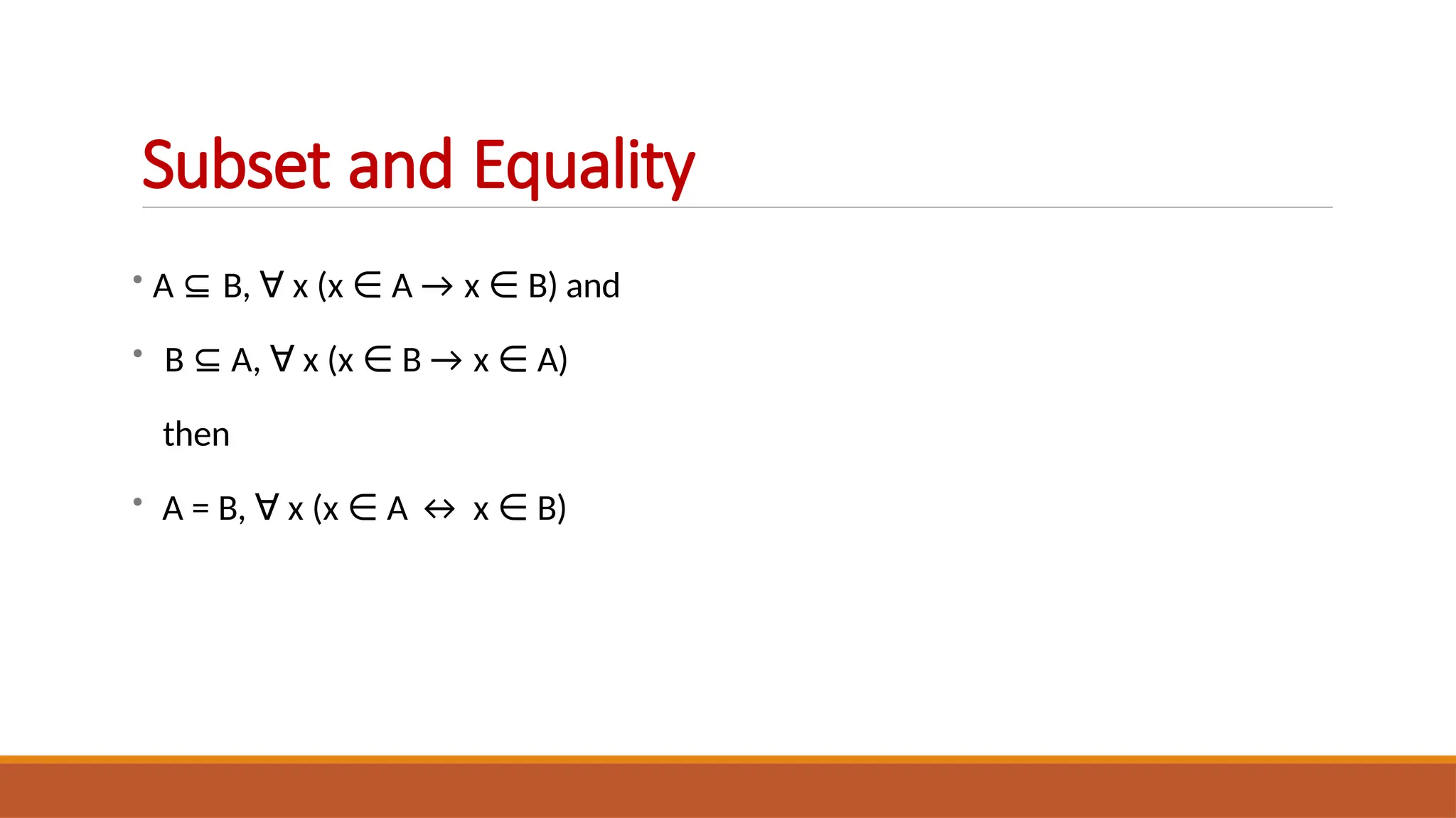 • A ⊆ B, ∀ x (x ∈ A → x ∈ B) and
• B ⊆ A, ∀ x (x ∈ B → x ∈ A)
then
• A = B, ∀ x (x ∈ A ↔ x ∈ B)
Subset and Equality
 