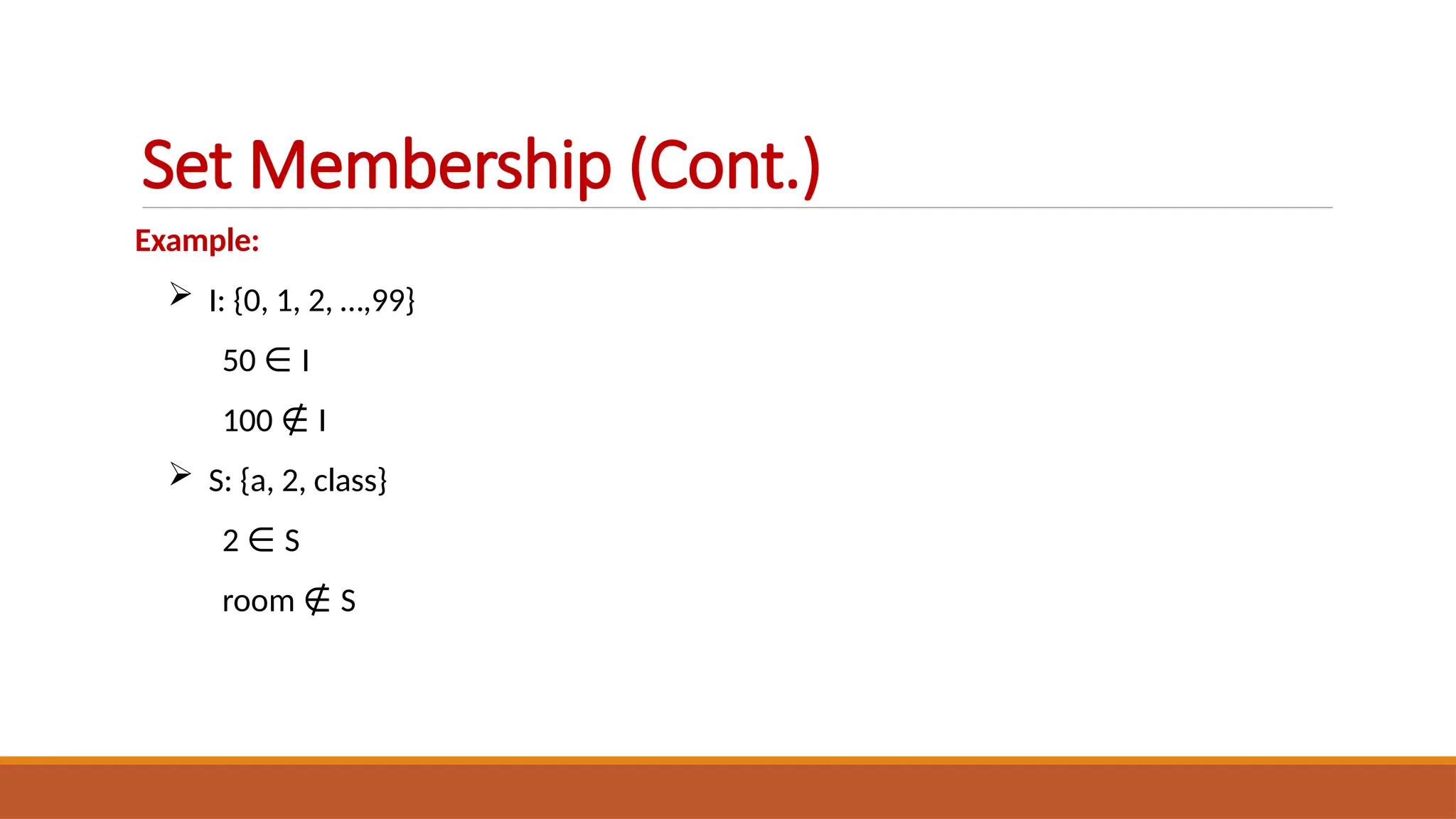 Example:
 I: {0, 1, 2, …,99}
50 ∈ I
100 ∉ I
 S: {a, 2, class}
2 ∈ S
room ∉ S
Set Membership (Cont.)
 