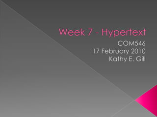 Week 7 - Hypertext COM546 17 February 2010 Kathy E. Gill 
