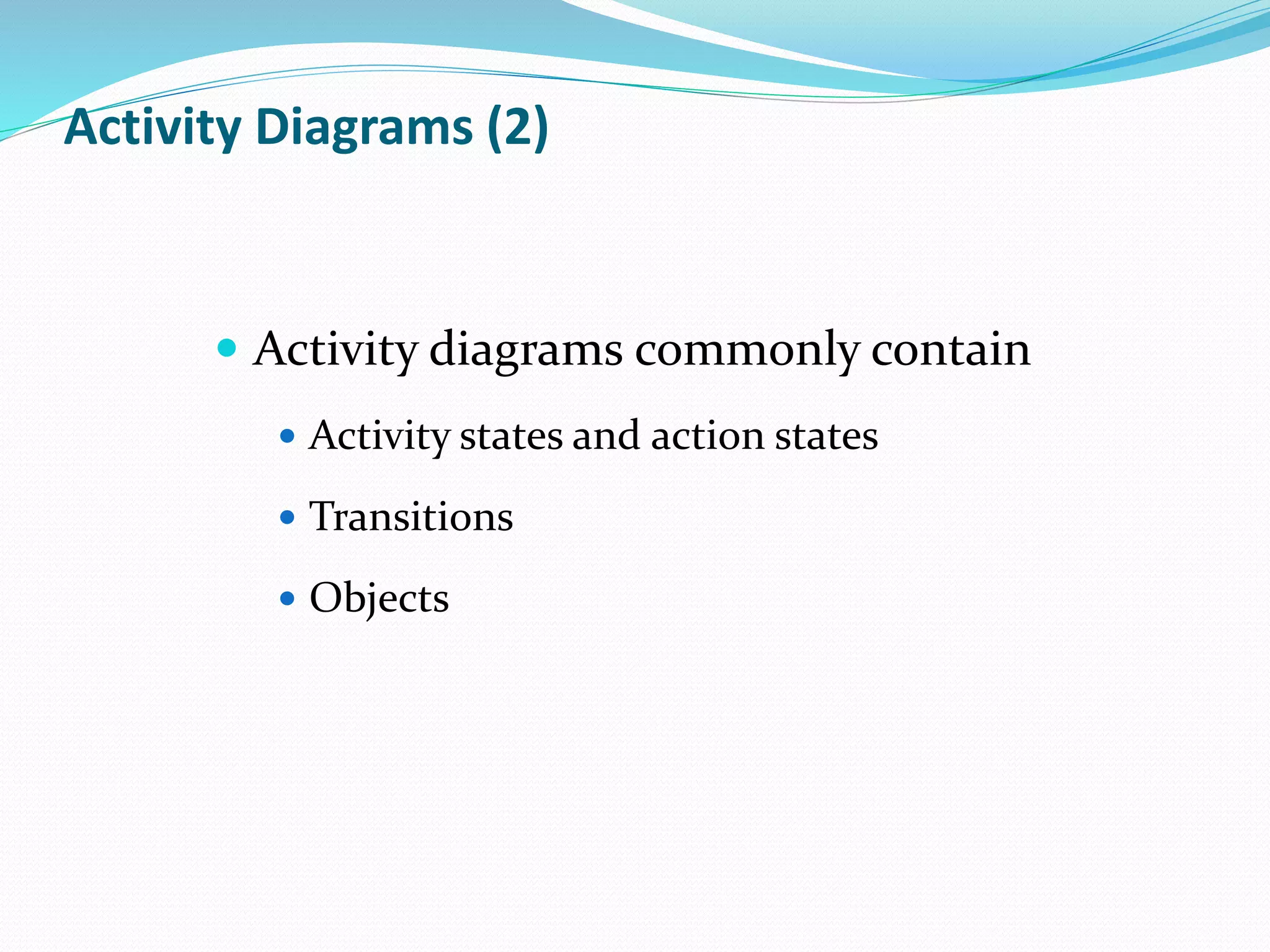  Activity diagrams commonly contain
 Activity states and action states
 Transitions
 Objects
Activity Diagrams (2)
 