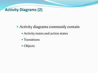  Activity diagrams commonly contain
 Activity states and action states
 Transitions
 Objects
Activity Diagrams (2)
 