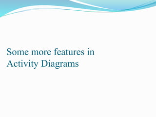 Some more features in
Activity Diagrams
 