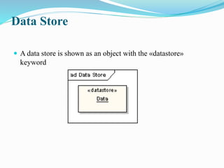 Data Store
 A data store is shown as an object with the «datastore»
keyword
 
