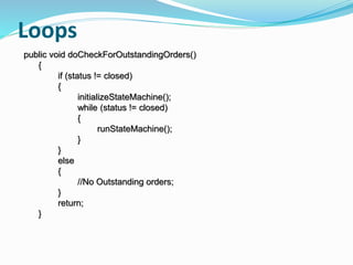 Loops
public void doCheckForOutstandingOrders()
{
if (status != closed)
{
initializeStateMachine();
while (status != closed)
{
runStateMachine();
}
}
else
{
//No Outstanding orders;
}
return;
}
 