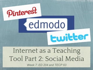 Internet as a Teaching
Tool Part 2: Social Media
Week 7: ED 204 and TECP 63

 