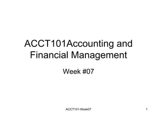 ACCT101Accounting and
Financial Management
Week #07
ACCT101-Week07 1
 