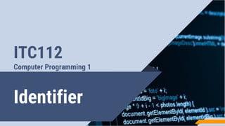 Identifier
ITC112
Computer Programming 1
 