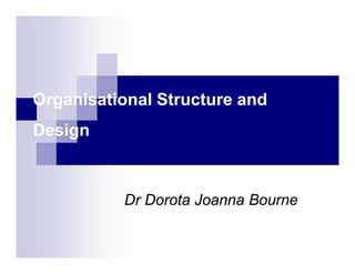 Organisational Structure and
DesignDesign
Dr Dorota Joanna BourneDr Dorota Joanna Bourne
 